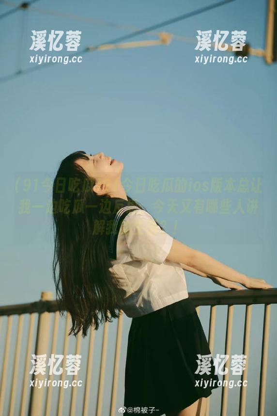 91今日吃瓜 91今日吃瓜的ios版本总让我一边吃瓜一边反思:今天又有哪些人讲解我的生活?!