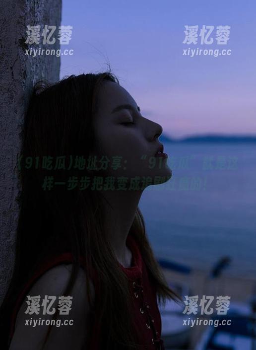 91吃瓜 地址分享:“91吃瓜”就是这样一步步把我变成追剧狂魔的!