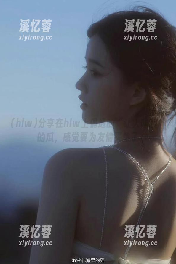 hlw 分享在hlw上偶遇的“让人咋舌”的瓜,感觉要为友情买单了