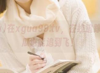 在xgua99.tv，在线追踪八卦，瓜也能追到飞！