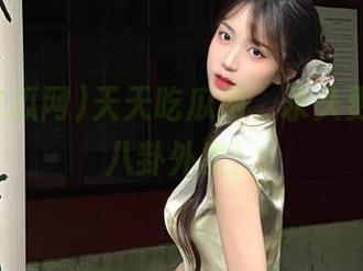 天天吃瓜网，永久更新你的八卦外卖！