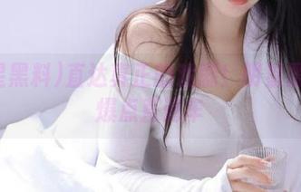 直达真正的戏剧！明星黑料和爆点直通车