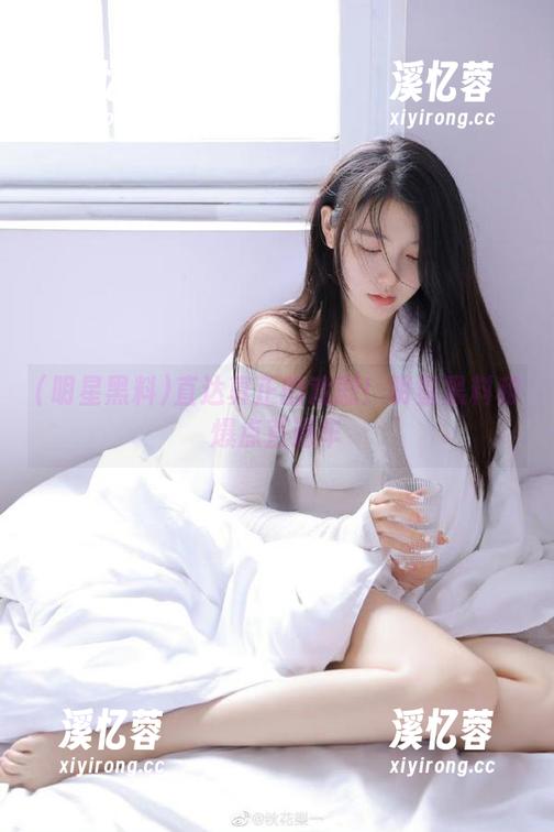 明星黑料 直达真正的戏剧!明星黑料和爆点直通车