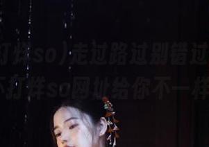 走过路过别错过，万篇长征-黑料不打烊so网址给你不一样的惊喜！