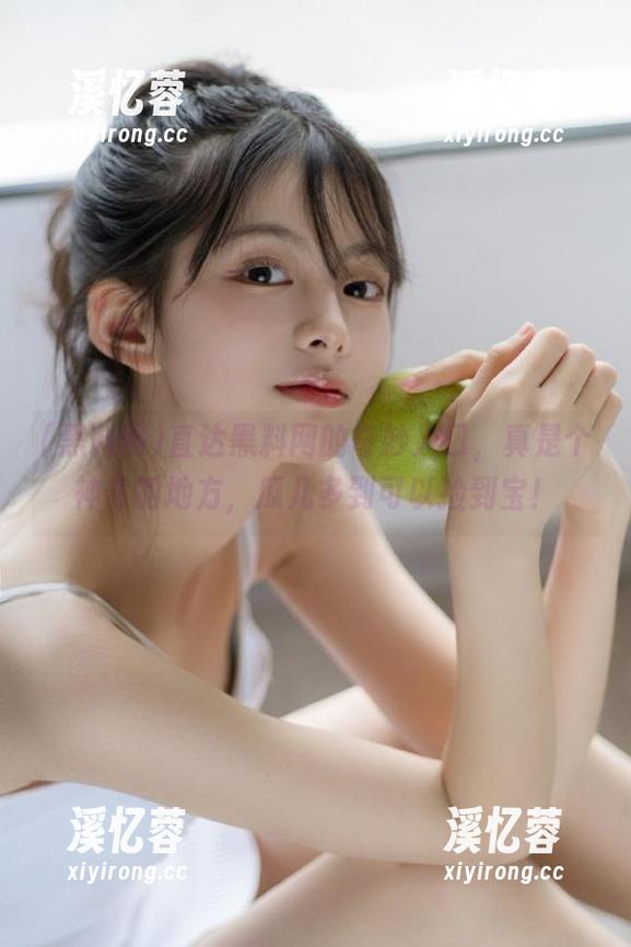 黑料网 直达黑料网的奇妙入口,真是个神奇的地方,瓜儿多到可以捡到宝!