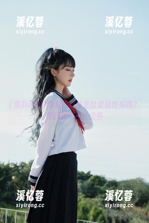 黑料网曝 你见过视频里的蘑菇吃瓜吗?黑料网曝不止这些